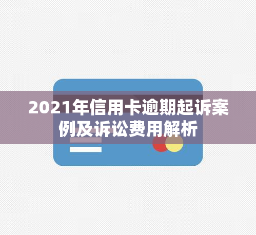 2021年信用卡逾期起诉案例及诉讼费用解析