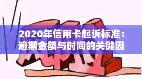 2020年信用卡起诉标准：逾期金额与时间的关键因素