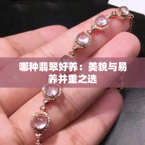 哪种翡翠好养：美貌与易养并重之选