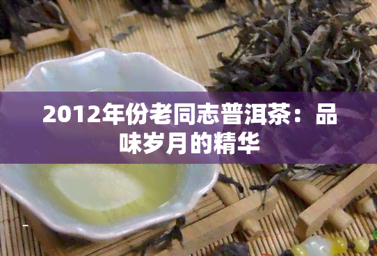 2012年份老同志普洱茶：品味岁月的精华