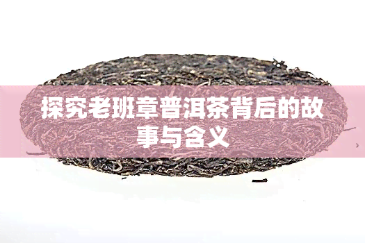 探究老班章普洱茶背后的故事与含义