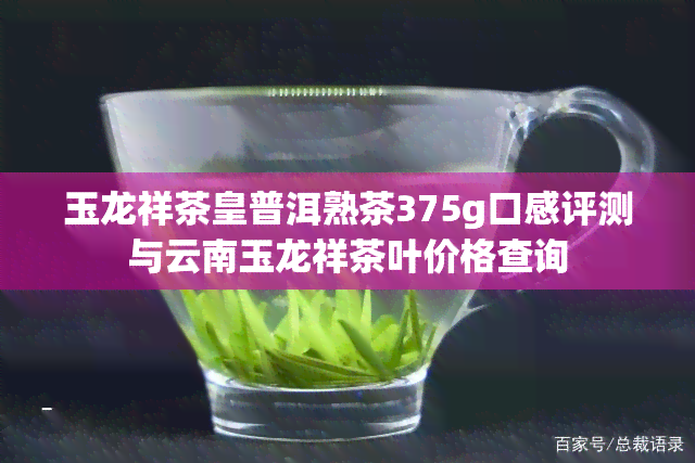 玉龙祥茶皇普洱熟茶375g口感评测与云南玉龙祥茶叶价格查询