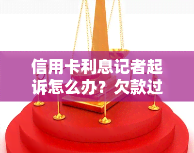 信用卡利息记者起诉怎么办？欠款过高如何应对？