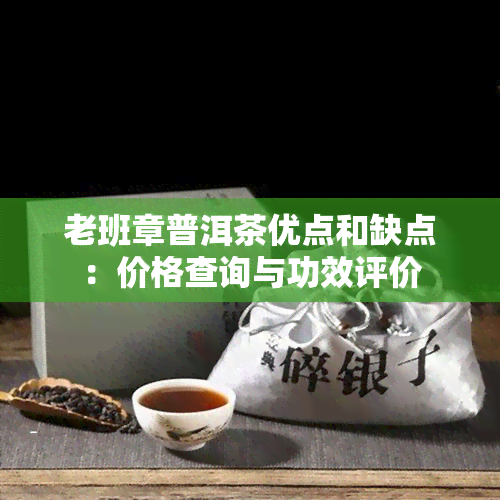 老班章普洱茶优点和缺点：价格查询与功效评价