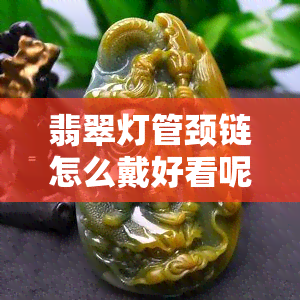 翡翠灯管颈链怎么戴好看呢女生佩戴技巧