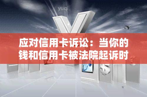 应对信用卡诉讼：当你的钱和信用卡被法院起诉时的应对策略