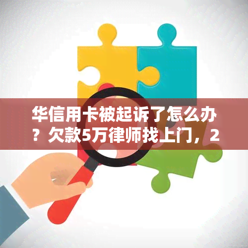 华信用卡被起诉了怎么办？欠款5万律师找上门，24小时服务热线，4000电话