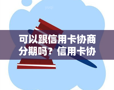 可以跟信用卡协商分期吗？信用卡协商还款攻略，只还本金可能性分析