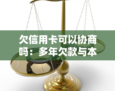 欠信用卡可以协商吗：多年欠款与本金还款的协商方法