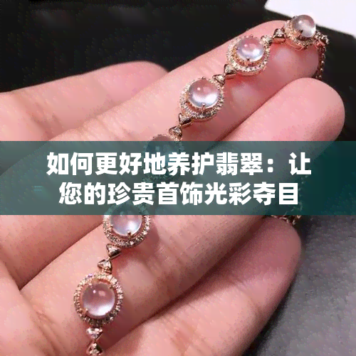 如何更好地养护翡翠：让您的珍贵首饰光彩夺目