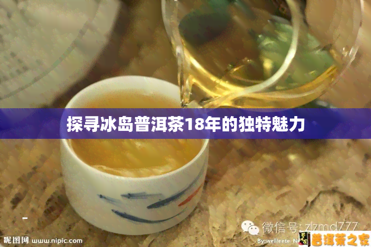 探寻冰岛普洱茶18年的独特魅力