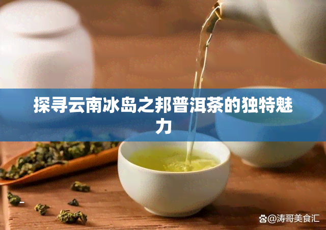 探寻云南冰岛之邦普洱茶的独特魅力