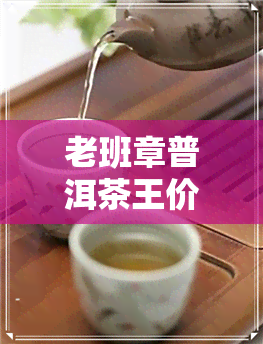 老班章普洱茶王价格