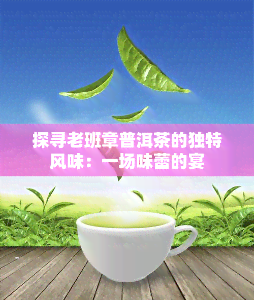 探寻老班章普洱茶的独特风味：一场味蕾的宴