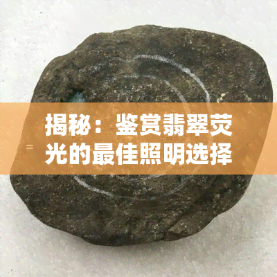 揭秘：鉴赏翡翠荧光的更佳照明选择