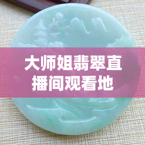 大师姐翡翠直播间观看地址