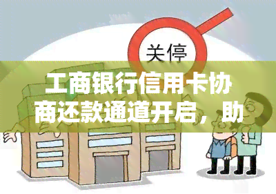 工商银行信用卡协商还款通道开启，助力持卡人缓解财务压力