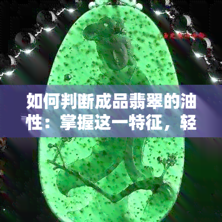 如何判断成品翡翠的油性：掌握这一特征，轻松鉴别优质翡翠