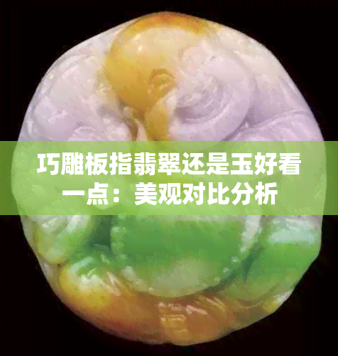 巧雕板指翡翠还是玉好看一点：美观对比分析