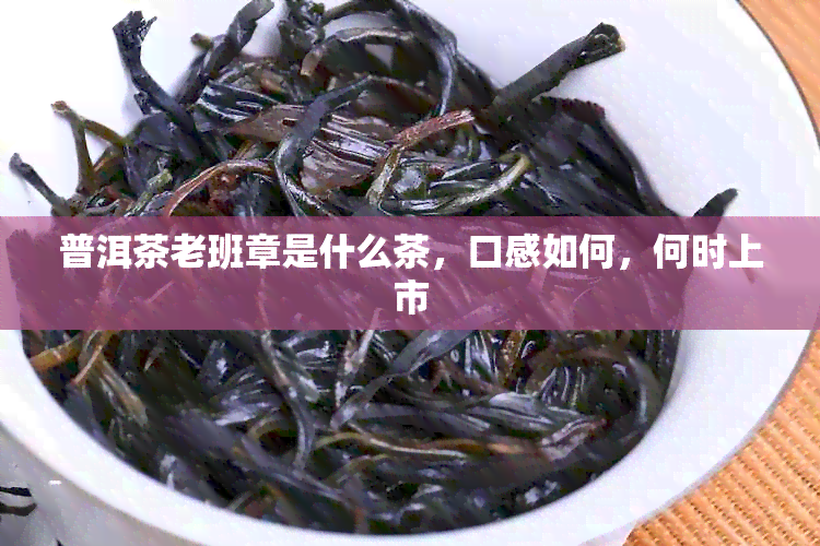 普洱茶老班章是什么茶，口感如何，何时上市