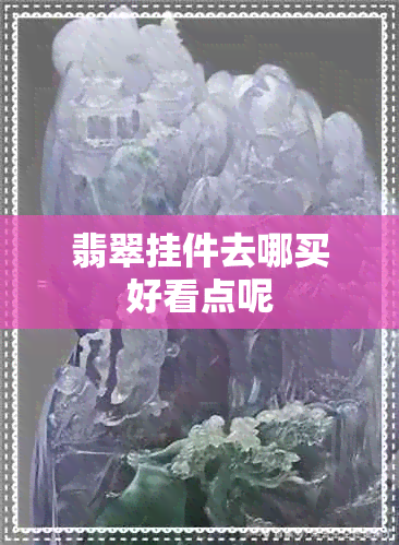 翡翠挂件去哪买好看点呢