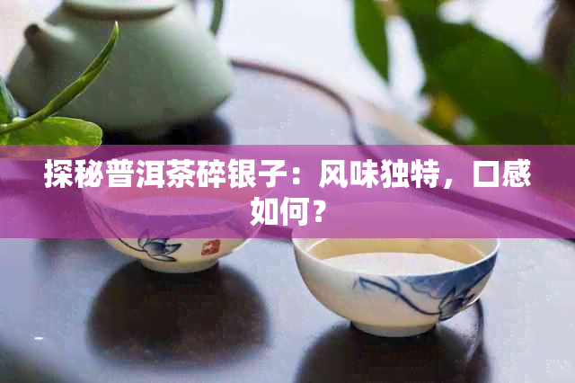 探秘普洱茶碎银子：风味独特，口感如何？