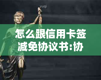 怎么跟信用卡签减免协议书:协商减免利息和手续费的申请书模板