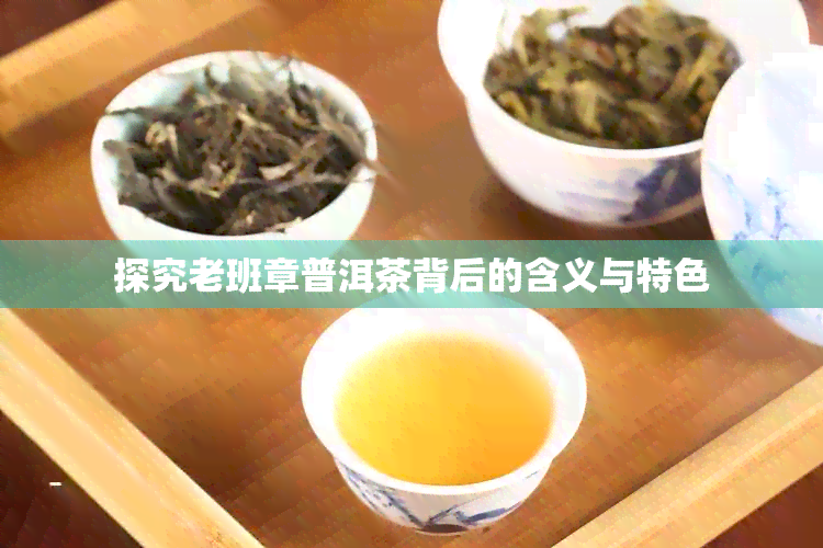 探究老班章普洱茶背后的含义与特色