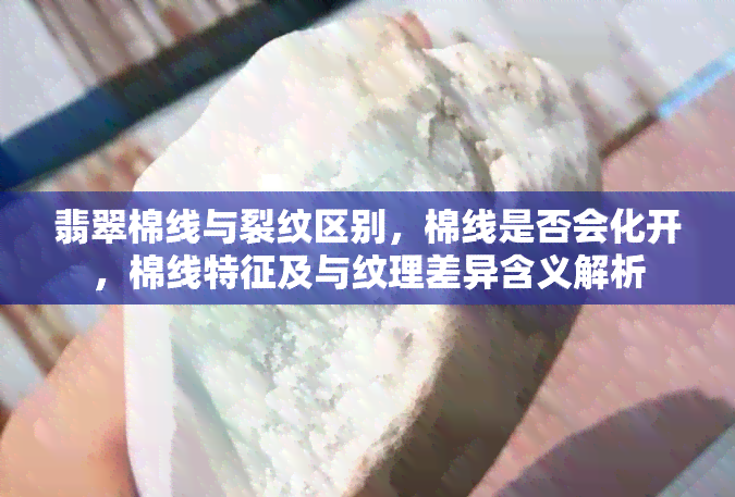 翡翠棉线与裂纹区别，棉线是否会化开，棉线特征及与纹理差异含义解析