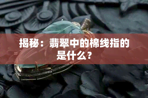 揭秘：翡翠中的棉线指的是什么？