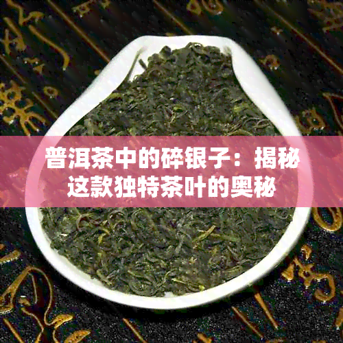 普洱茶中的碎银子：揭秘这款独特茶叶的奥秘