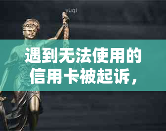 遇到无法使用的信用卡被起诉，该如何应对？