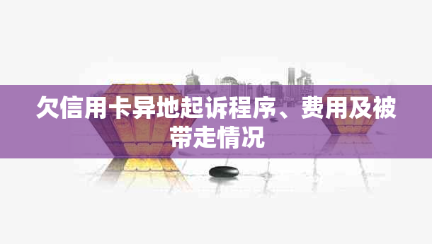 欠信用卡异地起诉程序、费用及被带走情况