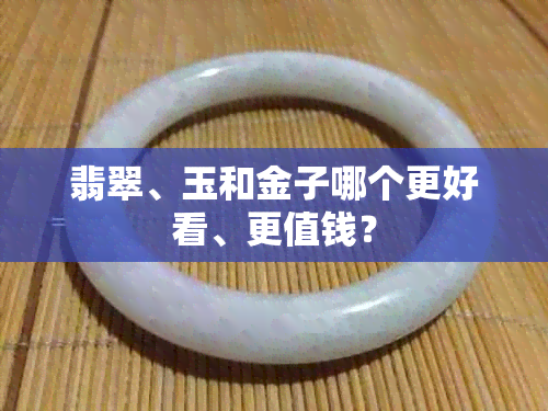 翡翠、玉和金子哪个更好看、更值钱？