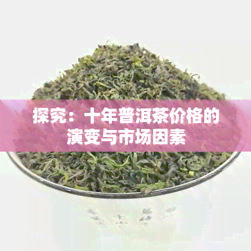 探究：十年普洱茶价格的演变与市场因素