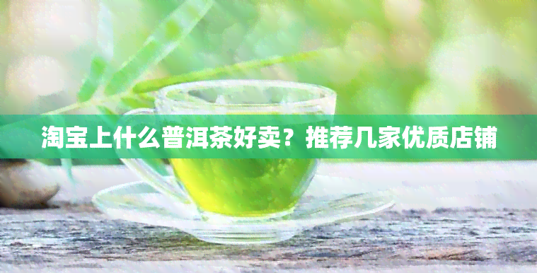 淘宝上什么普洱茶好卖？推荐几家优质店铺