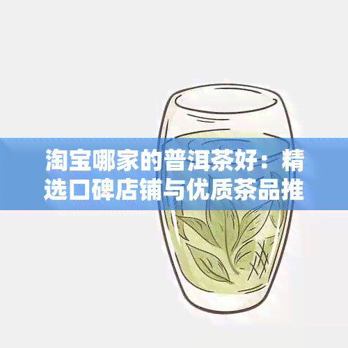 淘宝哪家的普洱茶好：精选口碑店铺与优质茶品推荐