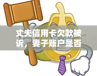 丈夫信用卡欠款被诉，妻子账户是否会遭冻结？