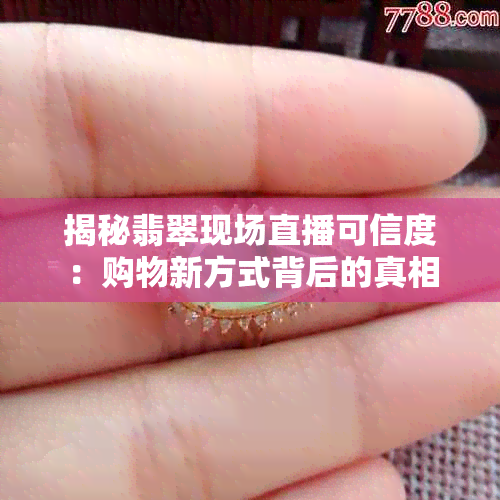 揭秘翡翠现场直播可信度：购物新方式背后的真相