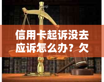 信用卡起诉没去应诉怎么办？欠信用卡未出席诉讼后果，无力还款解决方案