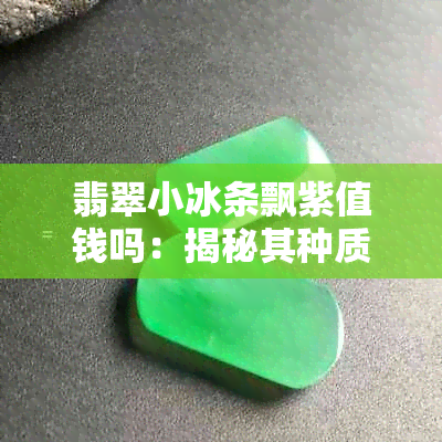 翡翠小冰条飘紫值钱吗：揭秘其种质与价格