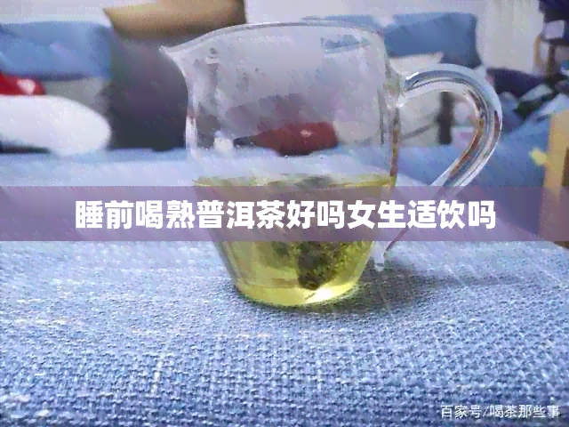 睡前喝熟普洱茶好吗女生适饮吗