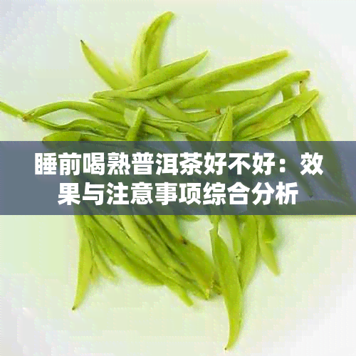 睡前喝熟普洱茶好不好：效果与注意事项综合分析