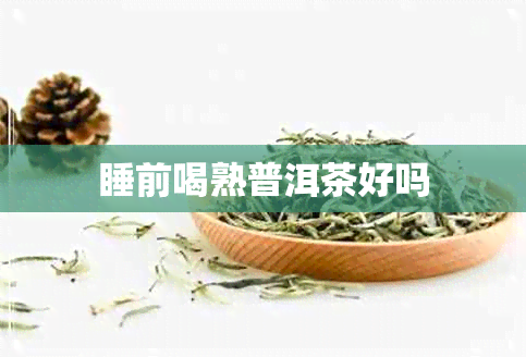 睡前喝熟普洱茶好吗