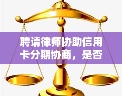 聘请律师协助信用卡分期协商，是否可行？