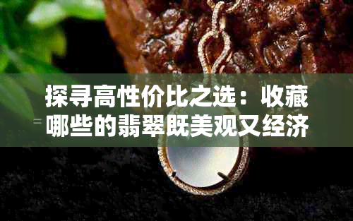 探寻高性价比之选：收藏哪些的翡翠既美观又经济？