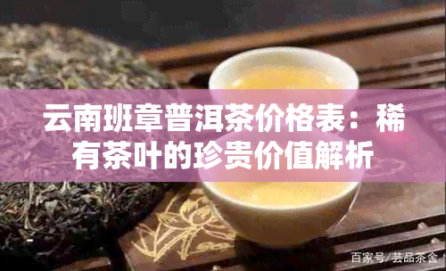 云南班章普洱茶价格表：稀有茶叶的珍贵价值解析