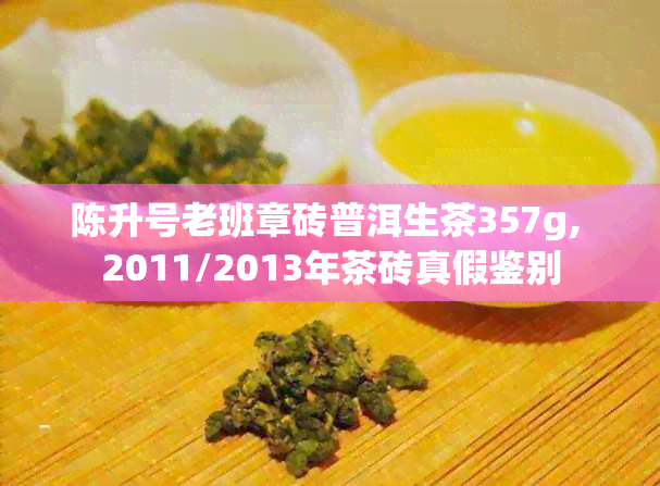 陈升号老班章砖普洱生茶357g, 2011/2013年茶砖真假鉴别