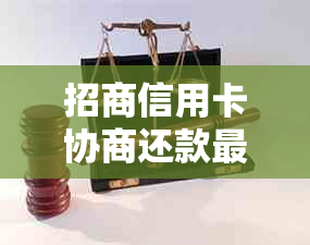 招商信用卡协商还款最多可以多少期，谁可协助解决？