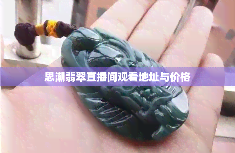 思潮翡翠直播间观看地址与价格